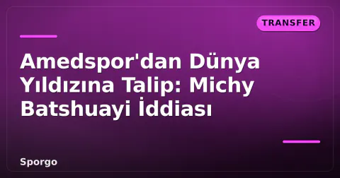 Amedspor'dan Dünya Yıldızına Talip: Michy Batshuayi İddiası