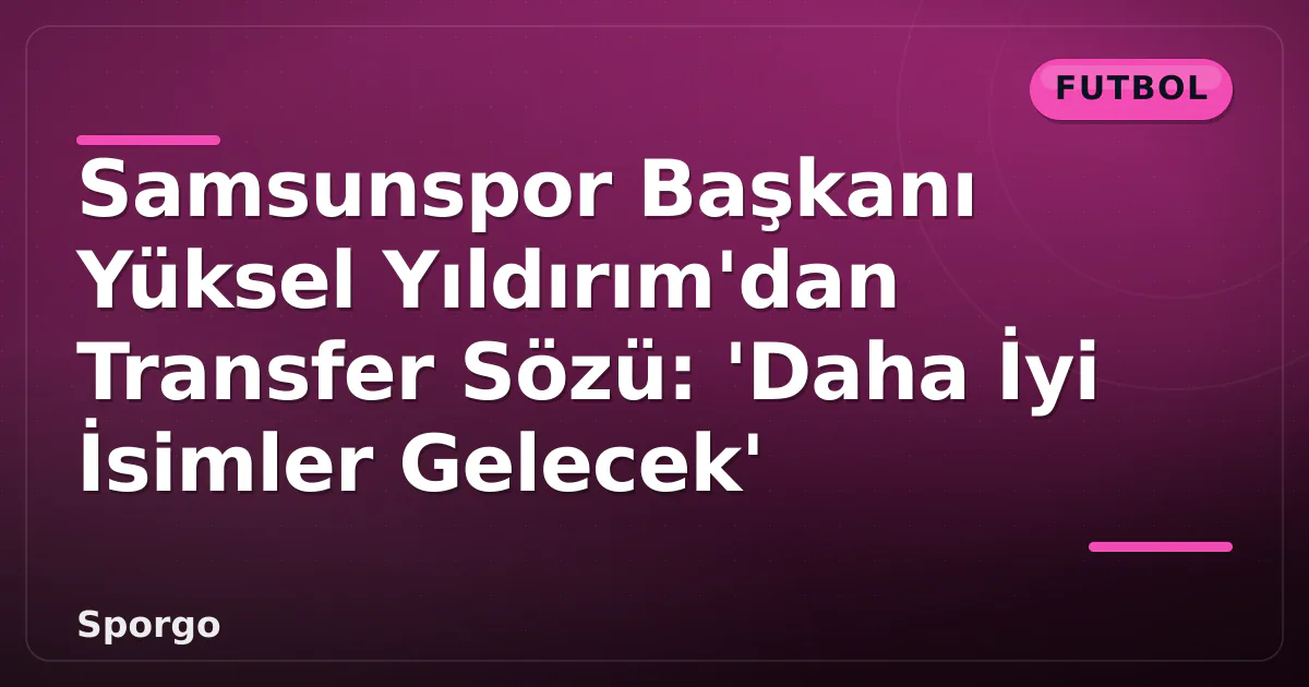 Samsunspor Başkanı Yüksel Yıldırım'dan Transfer Sözü: 'Daha İyi İsimler Gelecek' Samsunspor Başkanı Yüksel Yıldırım'dan Transfer Sözü: 'Daha İyi İsimler Gelecek'