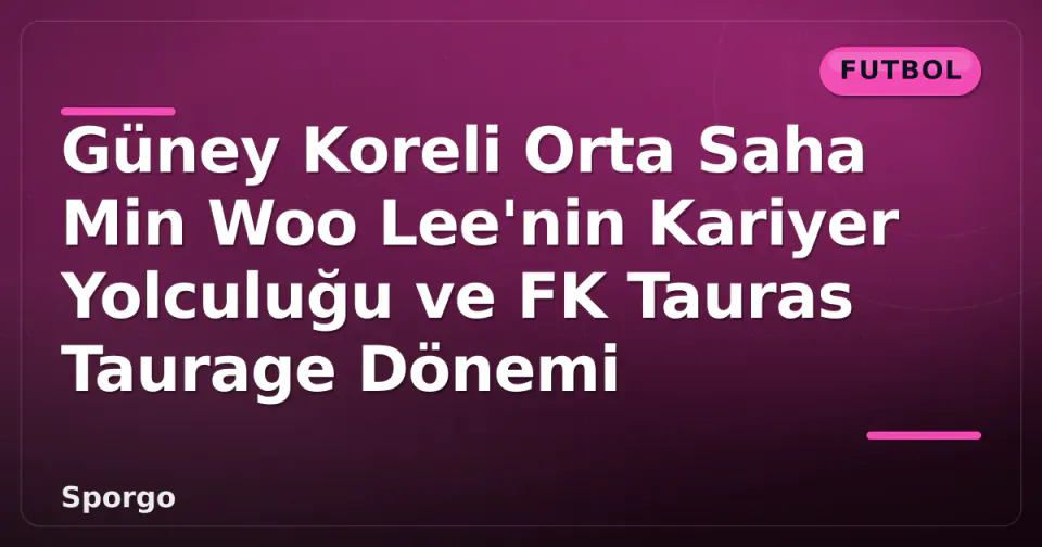Güney Koreli Orta Saha Min Woo Lee'nin Kariyer Yolculuğu ve FK Tauras Taurage Dönemi görseli