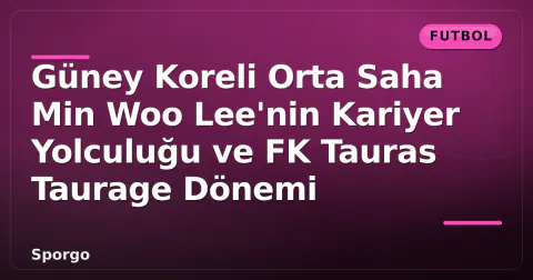 Güney Koreli Orta Saha Min Woo Lee'nin Kariyer Yolculuğu ve FK Tauras Taurage Dönemi