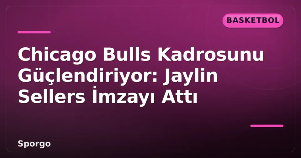 Chicago Bulls Kadrosunu Güçlendiriyor: Jaylin Sellers İmzayı Attı görseli