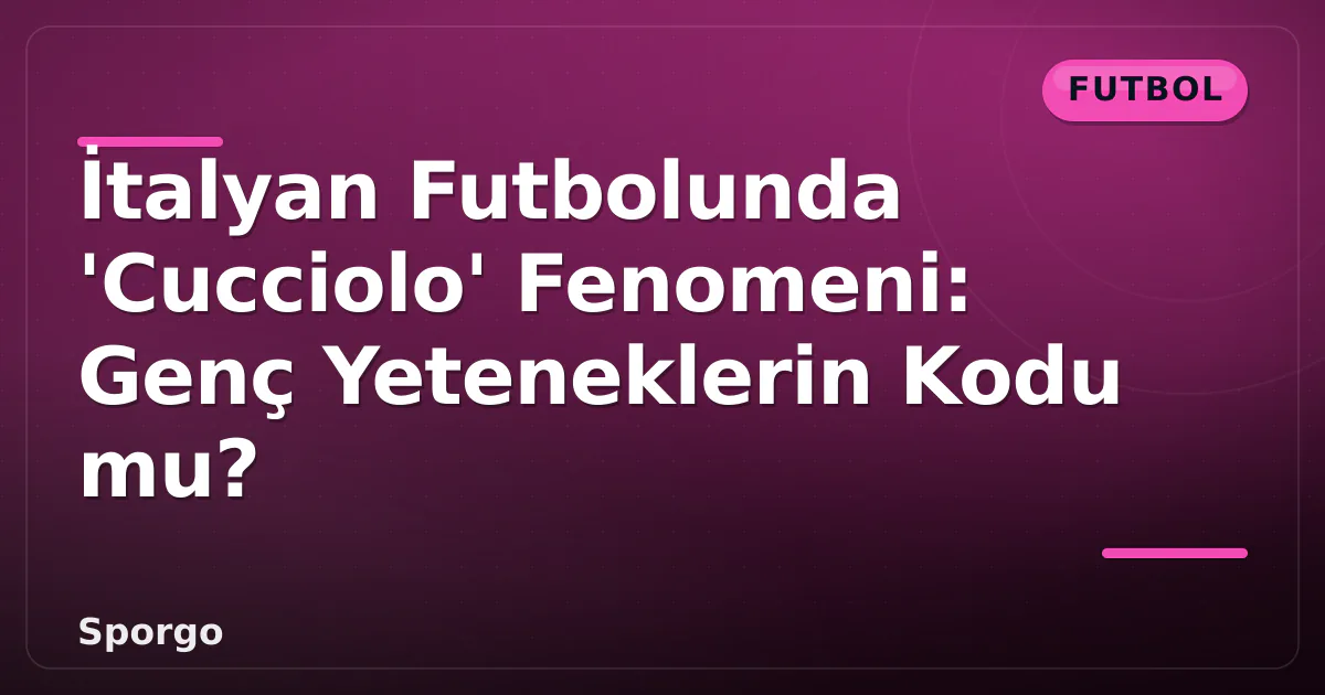 İtalyan Futbolunda 'Cucciolo' Fenomeni: Genç Yeteneklerin Kodu mu? İtalyan Futbolunda 'Cucciolo' Fenomeni: Genç Yeteneklerin Kodu mu?