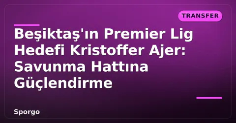 Beşiktaş'ın Premier Lig Hedefi Kristoffer Ajer: Savunma Hattına Güçlendirme
