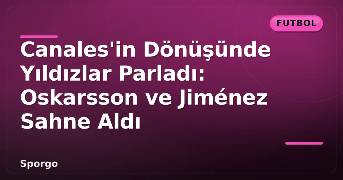 Canales'in Dönüşünde Yıldızlar Parladı: Oskarsson ve Jiménez Sahne Aldı Canales'in Dönüşünde Yıldızlar Parladı: Oskarsson ve Jiménez Sahne Aldı