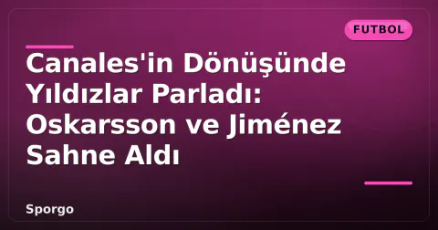 Canales'in Dönüşünde Yıldızlar Parladı: Oskarsson ve Jiménez Sahne Aldı Canales'in Dönüşünde Yıldızlar Parladı: Oskarsson ve Jiménez Sahne Aldı