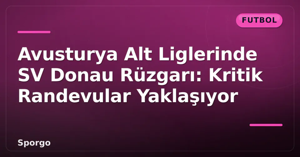 Avusturya Alt Liglerinde SV Donau Rüzgarı: Kritik Randevular Yaklaşıyor görseli