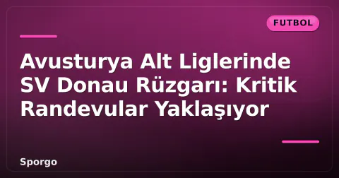 Avusturya Alt Liglerinde SV Donau Rüzgarı: Kritik Randevular Yaklaşıyor