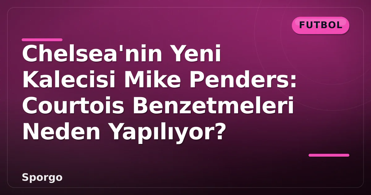 Chelsea'nin Yeni Kalecisi Mike Penders: Courtois Benzetmeleri Neden Yapılıyor? Chelsea'nin Yeni Kalecisi Mike Penders: Courtois Benzetmeleri Neden Yapılıyor?