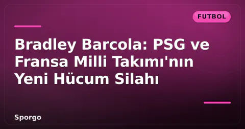 Bradley Barcola: PSG ve Fransa Milli Takımı'nın Yeni Hücum Silahı