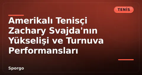 Amerikalı Tenisçi Zachary Svajda'nın Yükselişi ve Turnuva Performansları