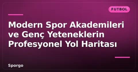 Modern Spor Akademileri ve Genç Yeteneklerin Profesyonel Yol Haritası