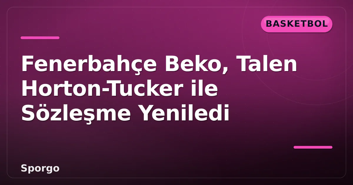 Fenerbahçe Beko, Talen Horton-Tucker ile Sözleşme Yeniledi Fenerbahçe Beko, Talen Horton-Tucker ile Sözleşme Yeniledi