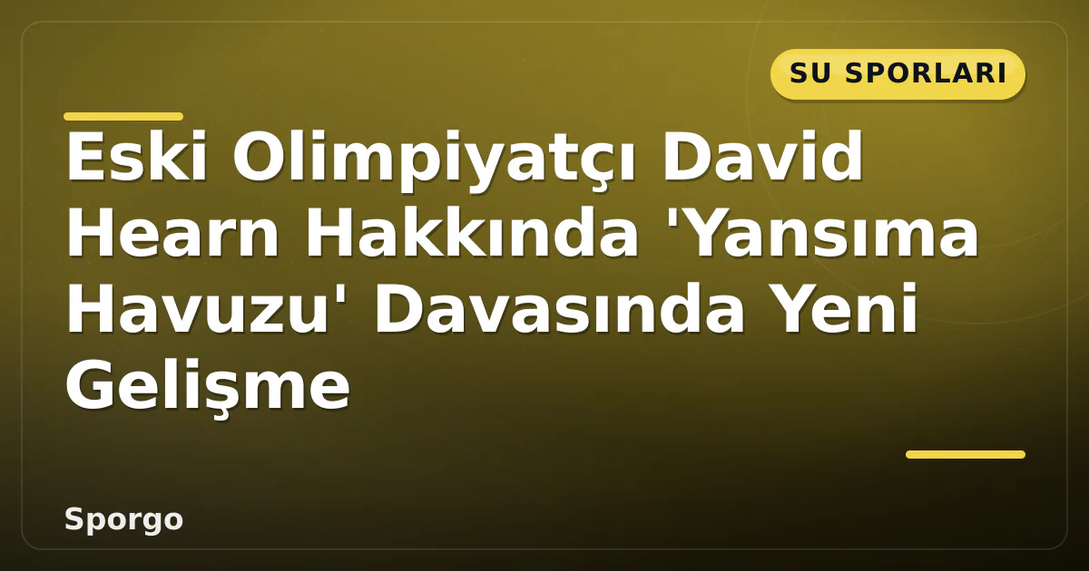 Eski Olimpiyatçı David Hearn Hakkında 'Yansıma Havuzu' Davasında Yeni Gelişme Eski Olimpiyatçı David Hearn Hakkında 'Yansıma Havuzu' Davasında Yeni Gelişme