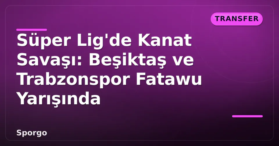 Süper Lig'de Kanat Savaşı: Beşiktaş ve Trabzonspor Fatawu Yarışında görseli