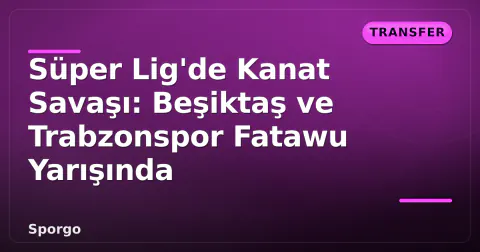Süper Lig'de Kanat Savaşı: Beşiktaş ve Trabzonspor Fatawu Yarışında