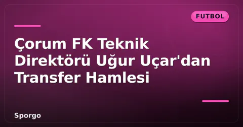 Çorum FK Teknik Direktörü Uğur Uçar'dan Transfer Hamlesi