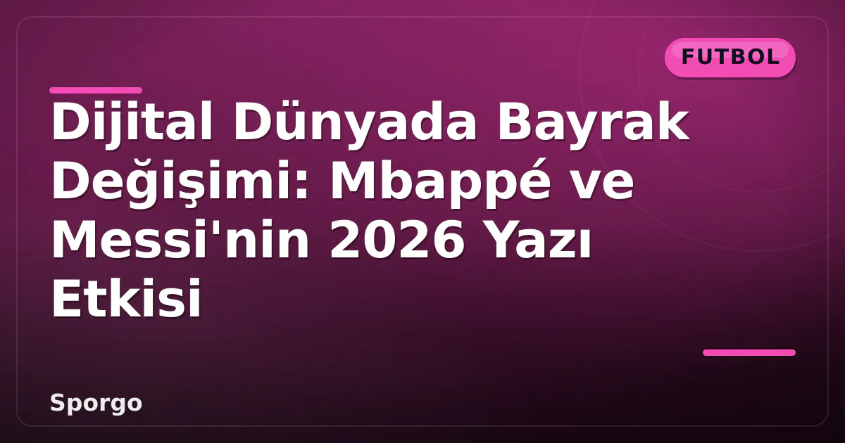 Dijital Dünyada Bayrak Değişimi: Mbappé ve Messi'nin 2026 Yazı Etkisi Dijital Dünyada Bayrak Değişimi: Mbappé ve Messi'nin 2026 Yazı Etkisi