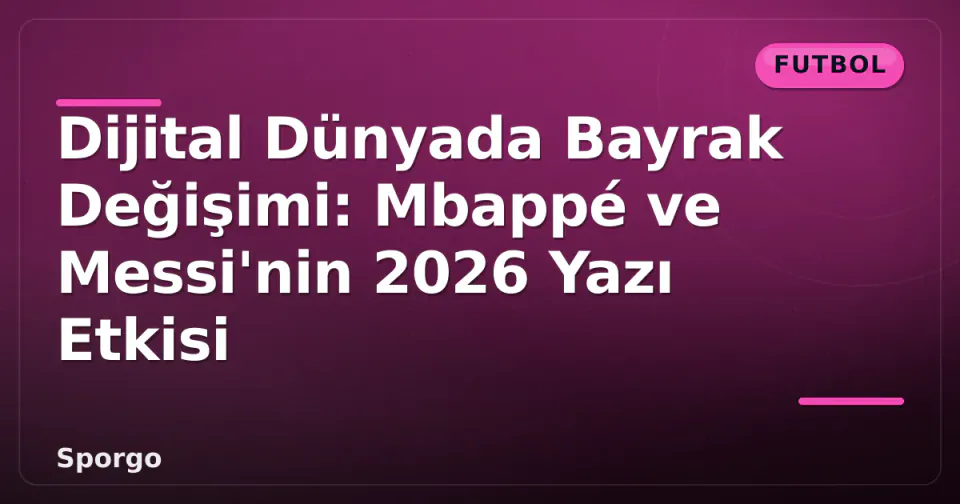 Dijital Dünyada Bayrak Değişimi: Mbappé ve Messi'nin 2026 Yazı Etkisi görseli