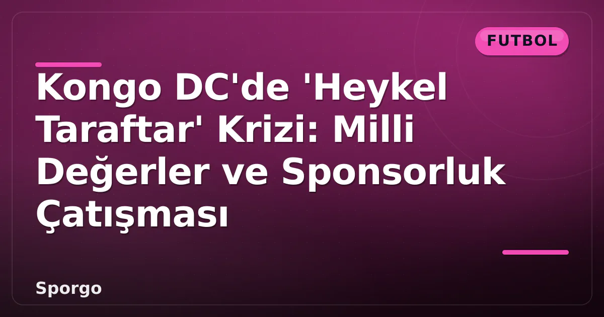 Kongo DC'de 'Heykel Taraftar' Krizi: Milli Değerler ve Sponsorluk Çatışması Kongo DC'de 'Heykel Taraftar' Krizi: Milli Değerler ve Sponsorluk Çatışması