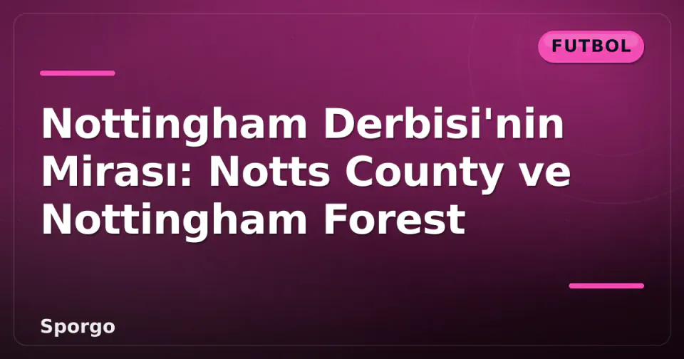Nottingham Derbisi'nin Mirası: Notts County ve Nottingham Forest görseli
