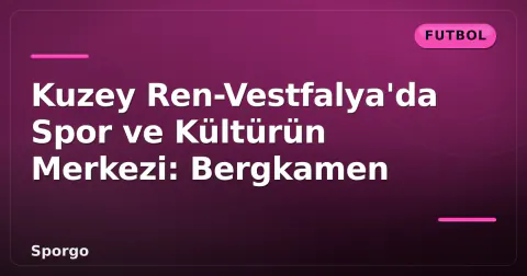 Kuzey Ren-Vestfalya'da Spor ve Kültürün Merkezi: Bergkamen