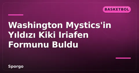 Washington Mystics'in Yıldızı Kiki Iriafen Formunu Buldu