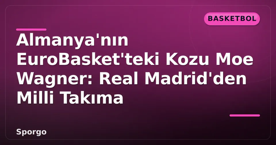 Almanya'nın EuroBasket'teki Kozu Moe Wagner: Real Madrid'den Milli Takıma görseli