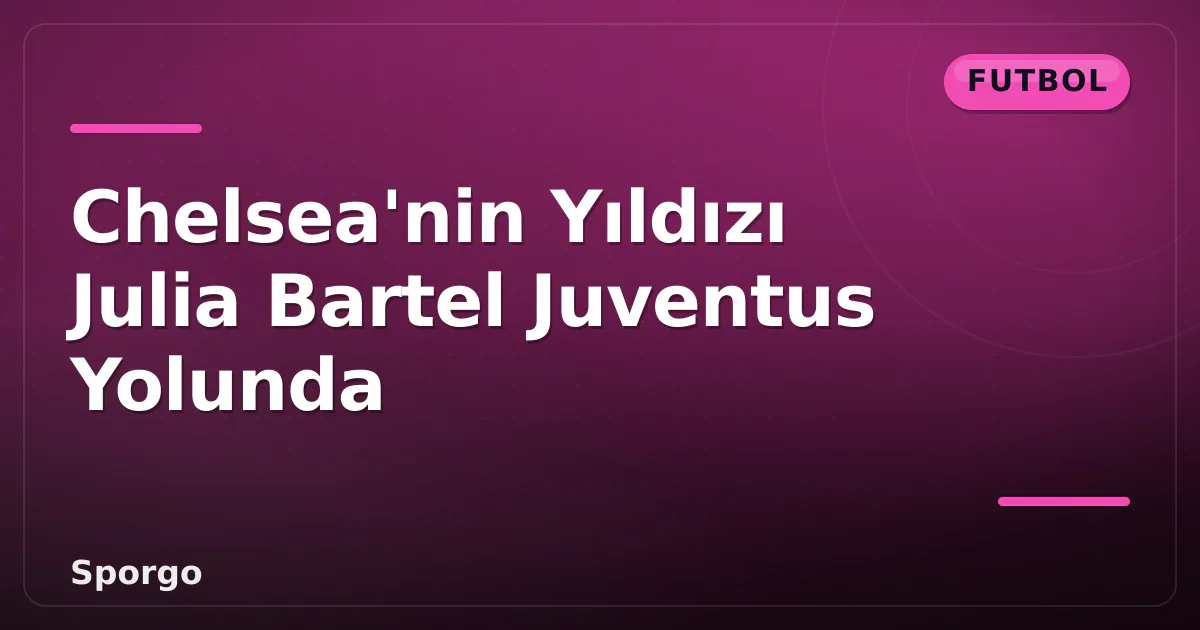 Chelsea'nin Yıldızı Julia Bartel Juventus Yolunda Chelsea'nin Yıldızı Julia Bartel Juventus Yolunda