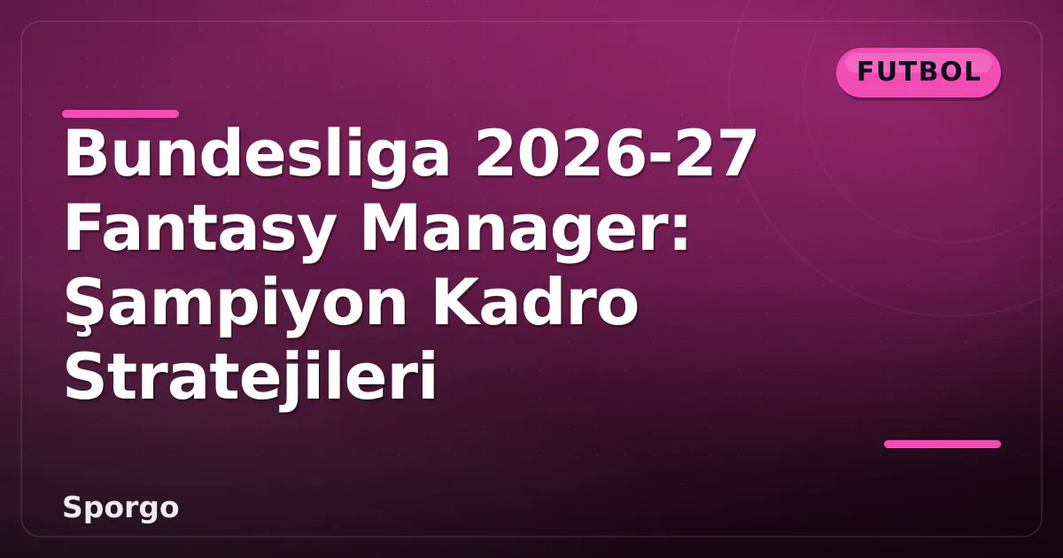 Bundesliga 2026-27 Fantasy Manager: Şampiyon Kadro Stratejileri Bundesliga 2026-27 Fantasy Manager: Şampiyon Kadro Stratejileri