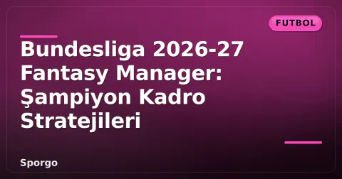 Bundesliga 2026-27 Fantasy Manager: Şampiyon Kadro Stratejileri