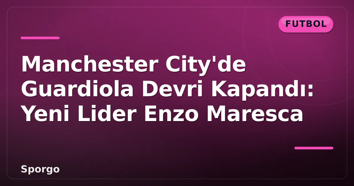 Manchester City'de Guardiola Devri Kapandı: Yeni Lider Enzo Maresca Manchester City'de Guardiola Devri Kapandı: Yeni Lider Enzo Maresca