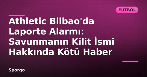 Athletic Bilbao'da Laporte Alarmı: Savunmanın Kilit İsmi Hakkında Kötü Haber