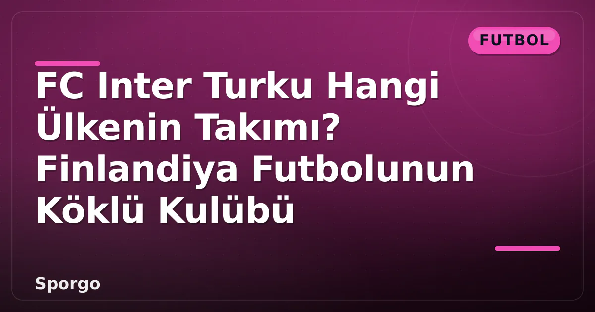 FC Inter Turku Hangi Ülkenin Takımı? Finlandiya Futbolunun Köklü Kulübü FC Inter Turku Hangi Ülkenin Takımı? Finlandiya Futbolunun Köklü Kulübü