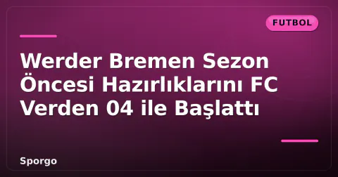 Werder Bremen Sezon Öncesi Hazırlıklarını FC Verden 04 ile Başlattı Werder Bremen Sezon Öncesi Hazırlıklarını FC Verden 04 ile Başlattı