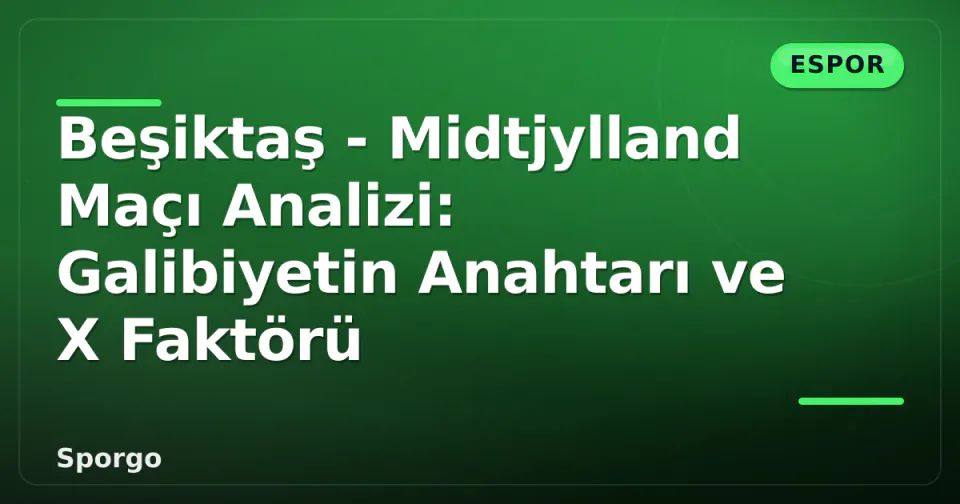 Beşiktaş - Midtjylland Maçı Analizi: Galibiyetin Anahtarı ve X Faktörü görseli