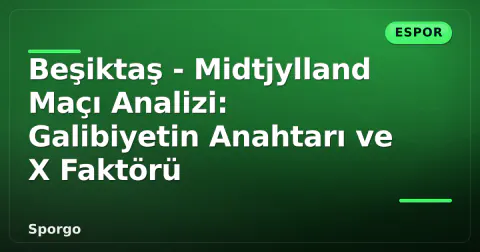 Beşiktaş - Midtjylland Maçı Analizi: Galibiyetin Anahtarı ve X Faktörü