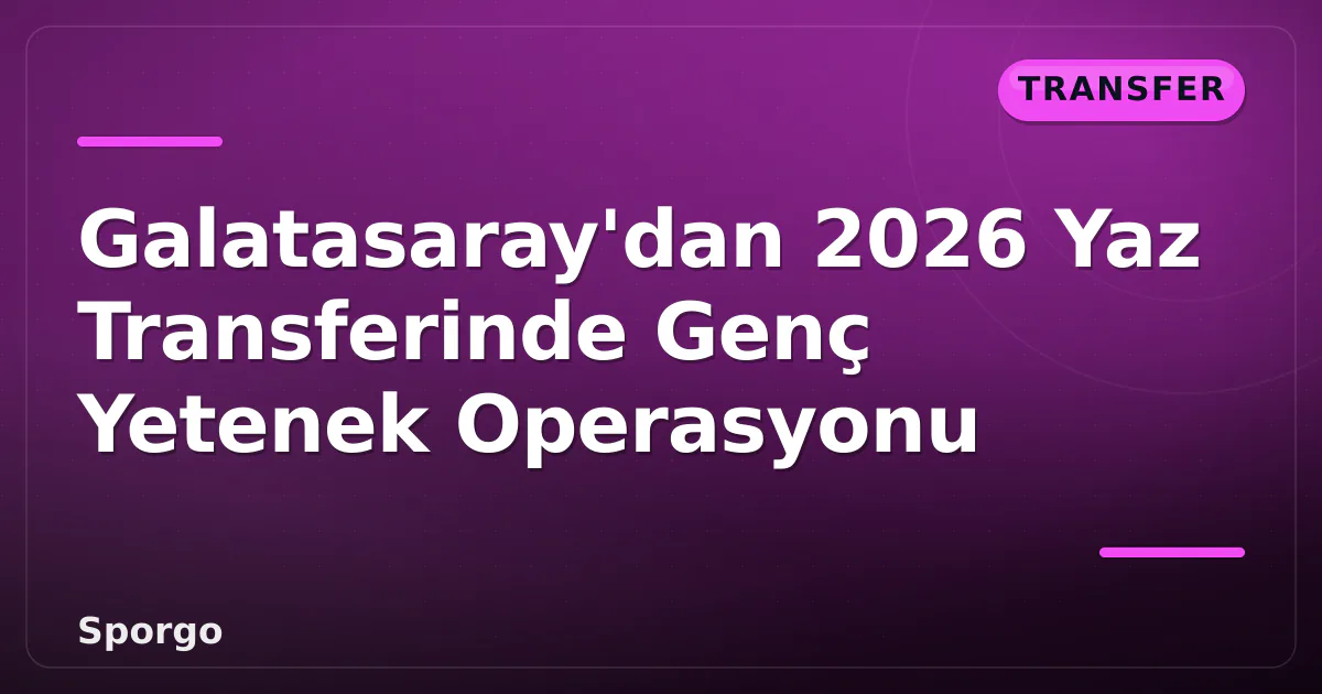 Galatasaray'dan 2026 Yaz Transferinde Genç Yetenek Operasyonu Galatasaray'dan 2026 Yaz Transferinde Genç Yetenek Operasyonu