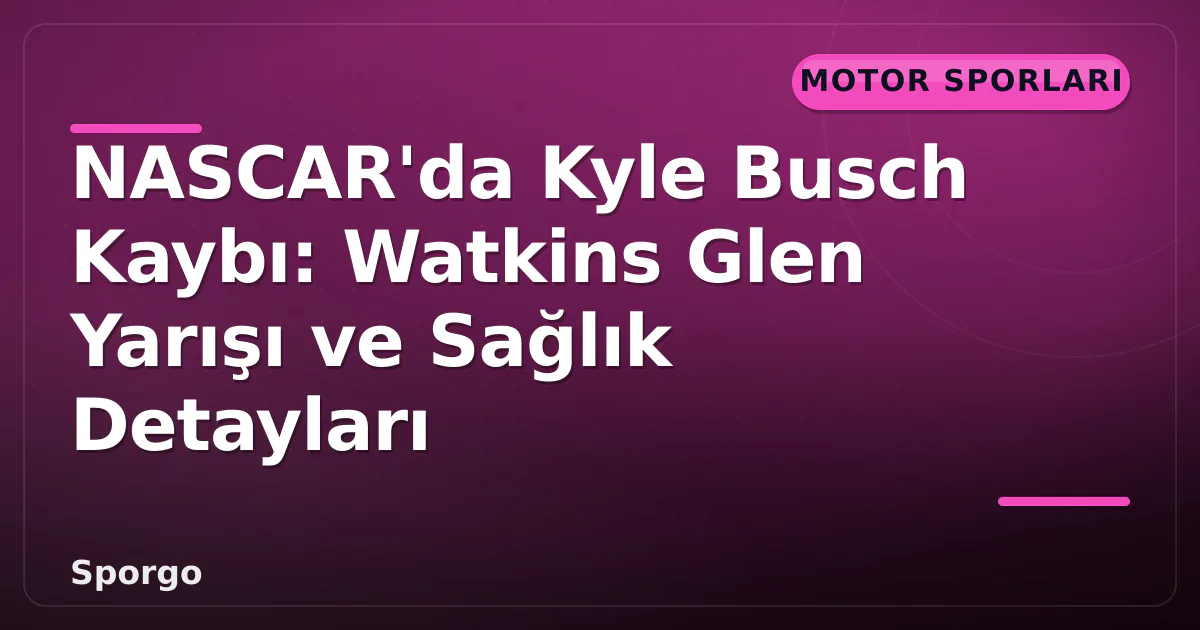 NASCAR'da Kyle Busch Kaybı: Watkins Glen Yarışı ve Sağlık Detayları NASCAR'da Kyle Busch Kaybı: Watkins Glen Yarışı ve Sağlık Detayları