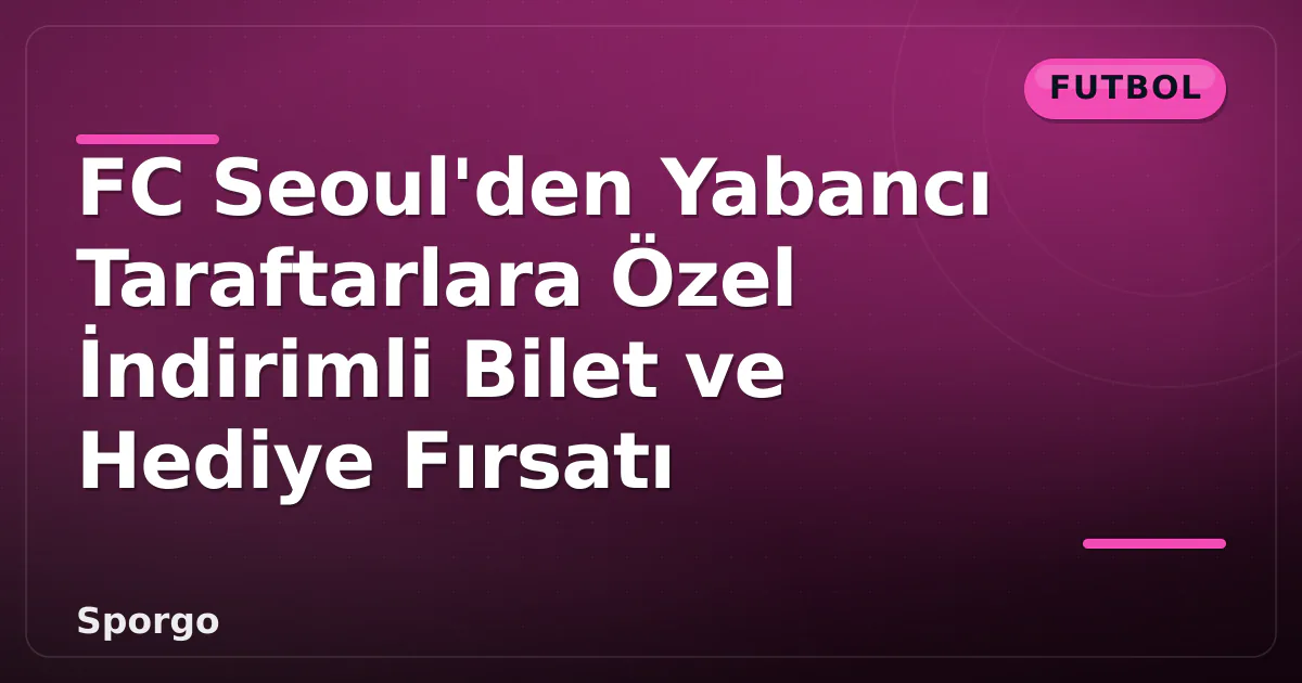 FC Seoul'den Yabancı Taraftarlara Özel İndirimli Bilet ve Hediye Fırsatı FC Seoul'den Yabancı Taraftarlara Özel İndirimli Bilet ve Hediye Fırsatı