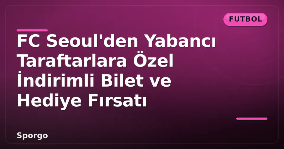 FC Seoul'den Yabancı Taraftarlara Özel İndirimli Bilet ve Hediye Fırsatı görseli