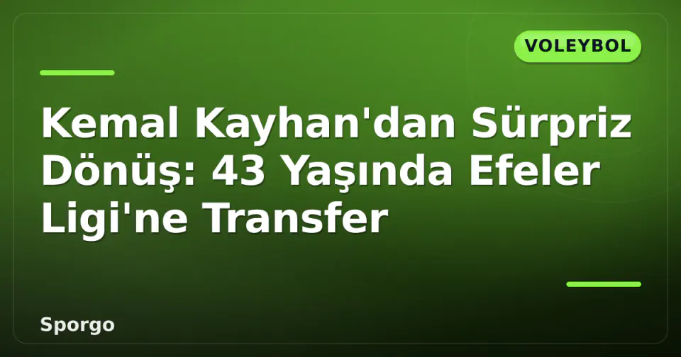 Kemal Kayhan'dan Sürpriz Dönüş: 43 Yaşında Efeler Ligi'ne Transfer görseli