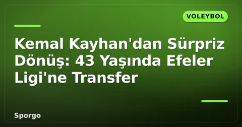 Kemal Kayhan'dan Sürpriz Dönüş: 43 Yaşında Efeler Ligi'ne Transfer