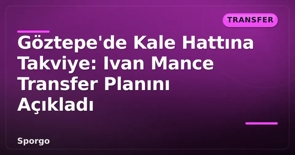 Göztepe'de Kale Hattına Takviye: Ivan Mance Transfer Planını Açıkladı görseli