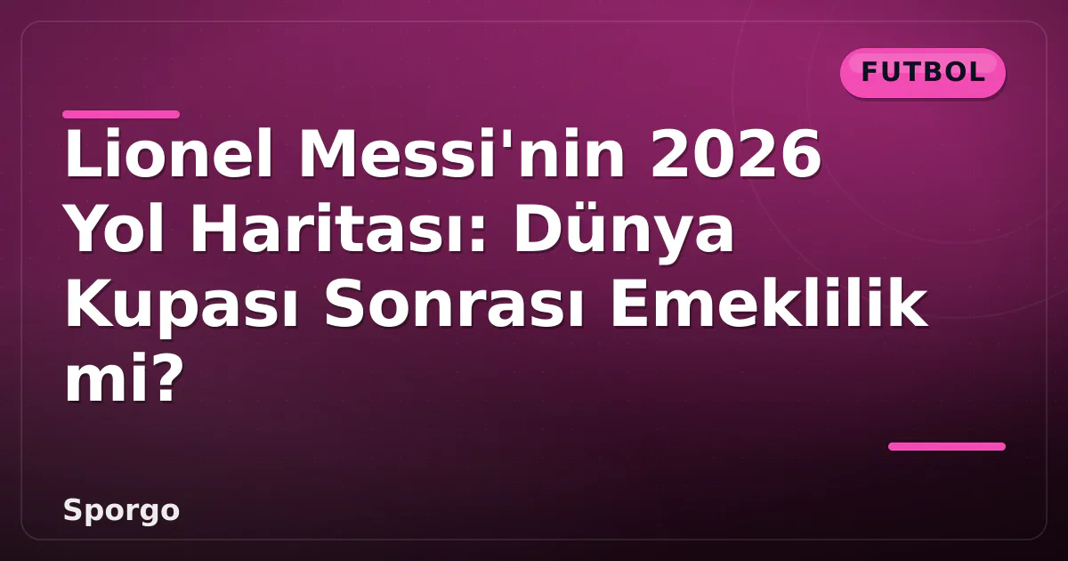 Lionel Messi'nin 2026 Yol Haritası: Dünya Kupası Sonrası Emeklilik mi? Lionel Messi'nin 2026 Yol Haritası: Dünya Kupası Sonrası Emeklilik mi?