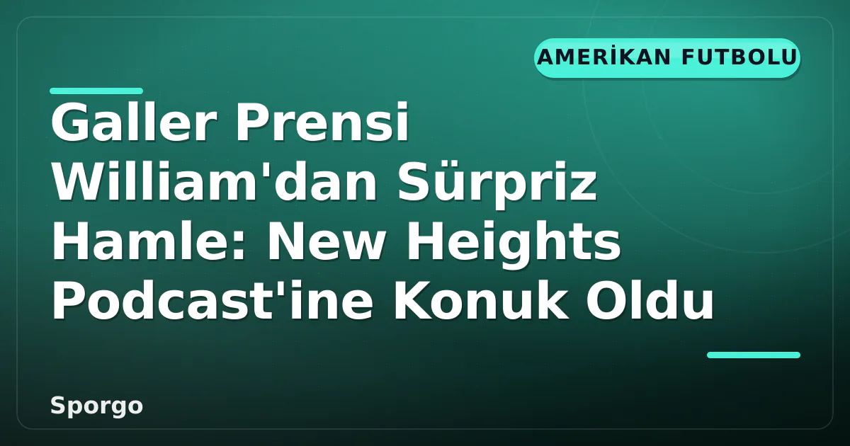 Galler Prensi William'dan Sürpriz Hamle: New Heights Podcast'ine Konuk Oldu Galler Prensi William'dan Sürpriz Hamle: New Heights Podcast'ine Konuk Oldu