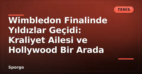 Wimbledon Finalinde Yıldızlar Geçidi: Kraliyet Ailesi ve Hollywood Bir Arada