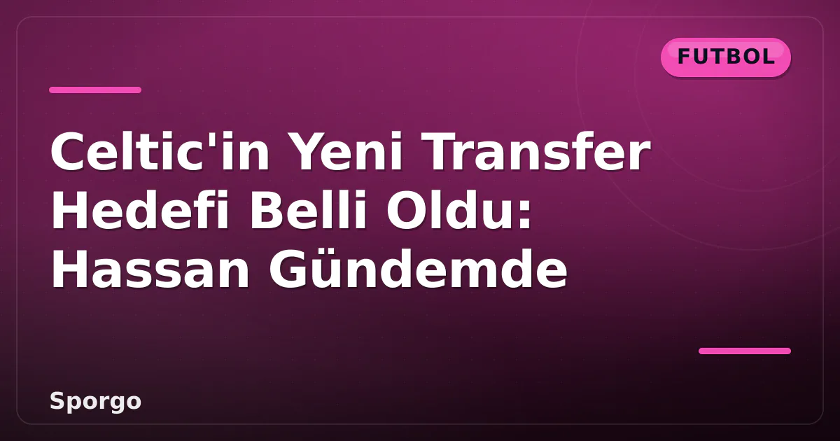 Celtic'in Yeni Transfer Hedefi Belli Oldu: Hassan Gündemde Celtic'in Yeni Transfer Hedefi Belli Oldu: Hassan Gündemde