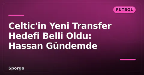 Celtic'in Yeni Transfer Hedefi Belli Oldu: Hassan Gündemde Celtic'in Yeni Transfer Hedefi Belli Oldu: Hassan Gündemde