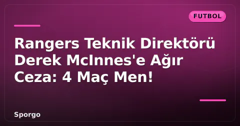 Rangers Teknik Direktörü Derek McInnes'e Ağır Ceza: 4 Maç Men!