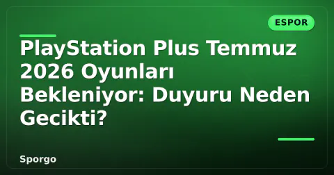 PlayStation Plus Temmuz 2026 Oyunları Bekleniyor: Duyuru Neden Gecikti?